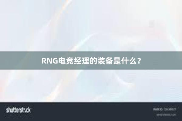 RNG电竞经理的装备是什么？